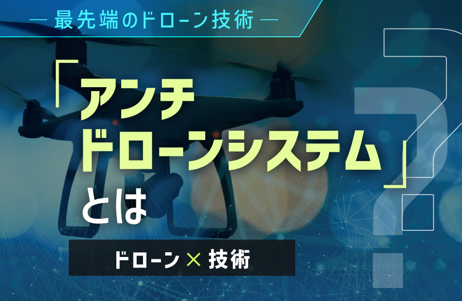 不審なドローンの飛行を制御するセキュリティーシステム「アンチドローンシステム」とは│ドローン×技術