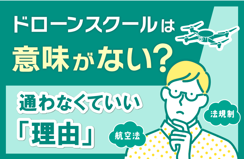 ドローンスクールに行っても意味がない？ドローンスクールに通わなくてよい理由とは